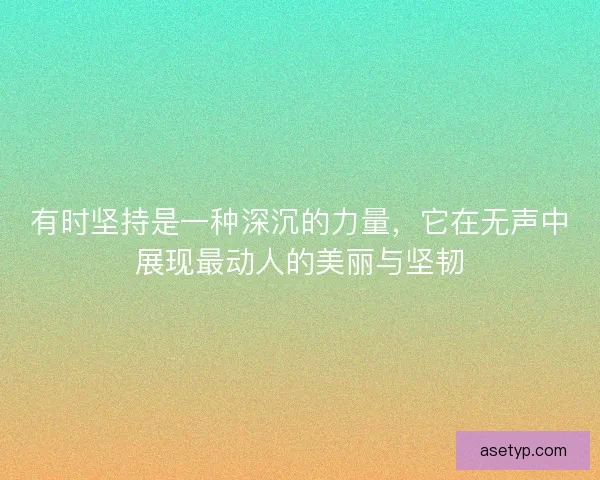 有时坚持是一种深沉的力量，它在无声中展现最动人的美丽与坚韧