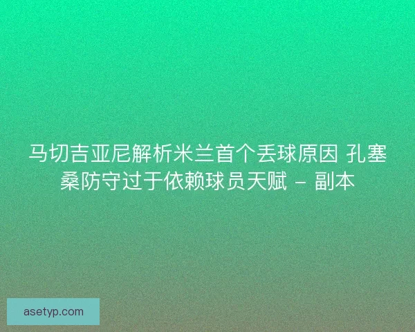 马切吉亚尼解析米兰首个丢球原因 孔塞桑防守过于依赖球员天赋 - 副本