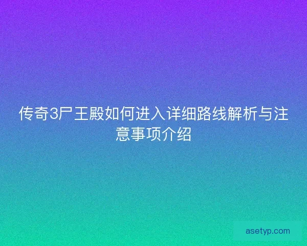 传奇3尸王殿如何进入详细路线解析与注意事项介绍