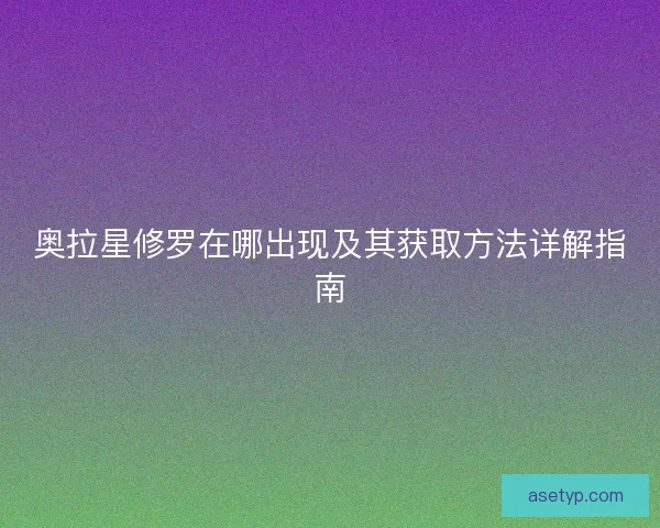 奥拉星修罗在哪出现及其获取方法详解指南