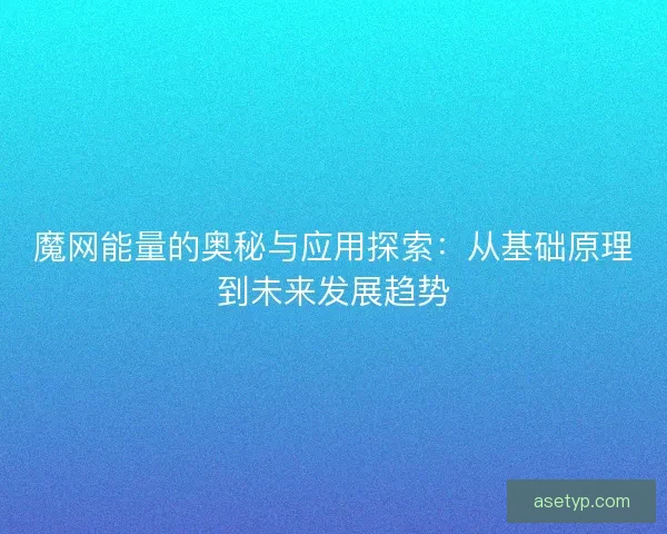 魔网能量的奥秘与应用探索：从基础原理到未来发展趋势