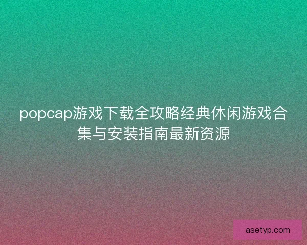 popcap游戏下载全攻略经典休闲游戏合集与安装指南最新资源